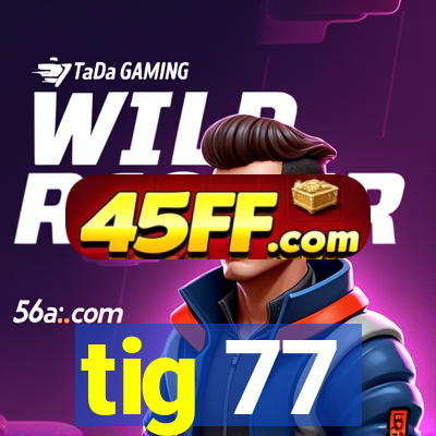 tig 77